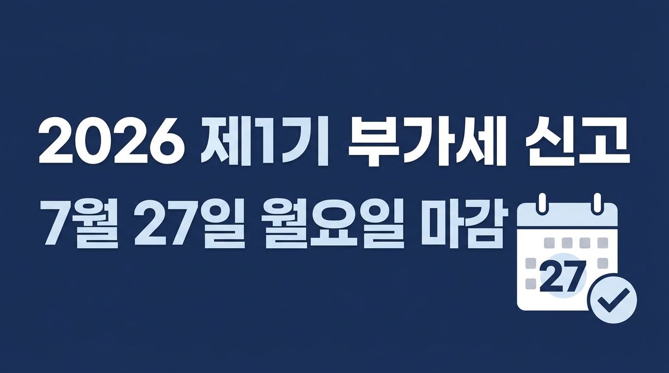 2026년 제1기 부가가치세 신고 7월 27일 마감 안내